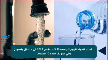 انقطاع المياه اليوم الجمعة 29 أغسطس 2025 في مناطق بأسوان وبني سويف لمدة 10 ساعات